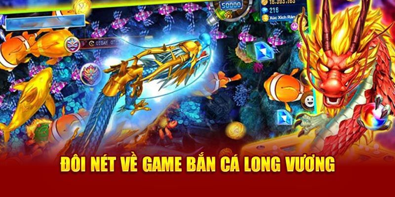 Bắn Cá Long Vương - Game Săn Cá Đổi Thưởng Đỉnh Cao 2023 2 Đặc điểm nổi bật của Bắn Cá Long Vương